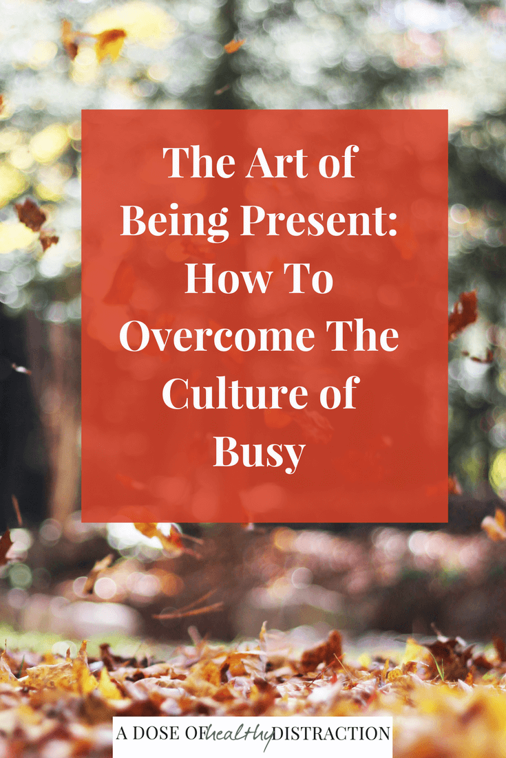 the art of being present: how to overcome the culture of busy